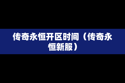 传奇永恒开区时间（传奇永恒新服）
