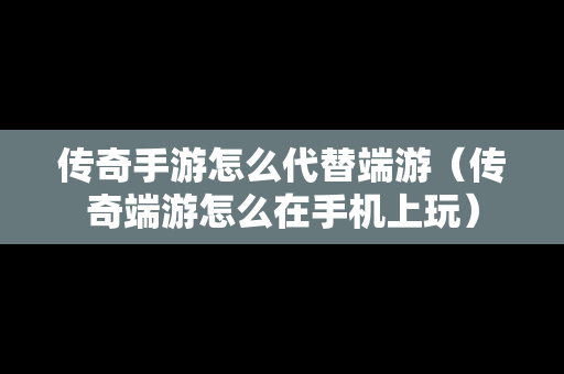 传奇手游怎么代替端游（传奇端游怎么在手机上玩）-第1张图片-传奇手游发布网
