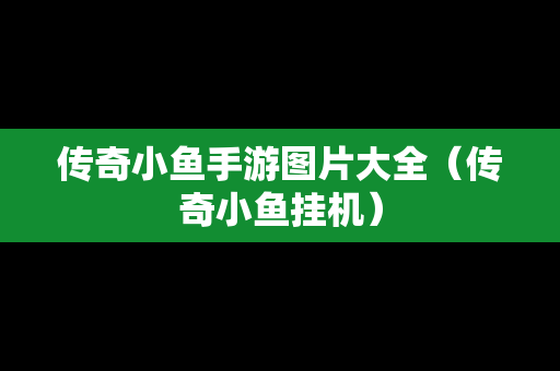 传奇小鱼手游图片大全（传奇小鱼挂机）-第1张图片-传奇手游发布网