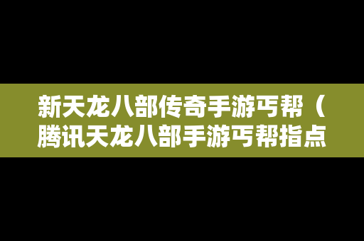 新天龙八部传奇手游丐帮（腾讯天龙八部手游丐帮指点）-第1张图片-传奇手游发布网