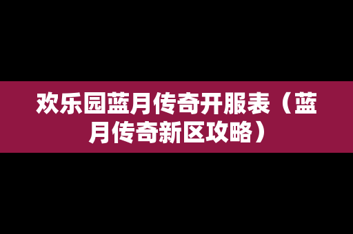 欢乐园蓝月传奇开服表（蓝月传奇新区攻略）