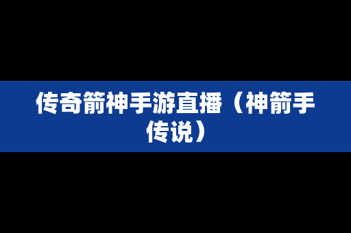 传奇箭神手游直播（神箭手传说）