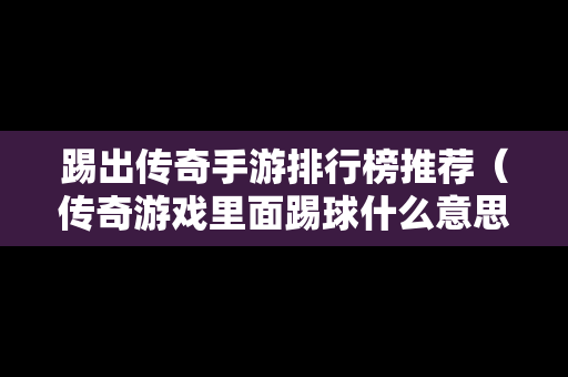 踢出传奇手游排行榜推荐（传奇游戏里面踢球什么意思）