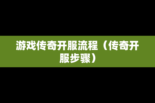 游戏传奇开服流程（传奇开服步骤）