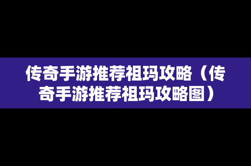 传奇手游推荐祖玛攻略（传奇手游推荐祖玛攻略图）