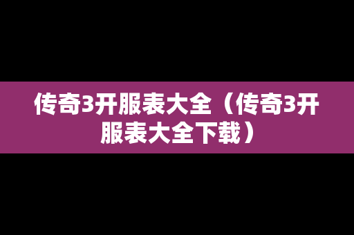 传奇3开服表大全（传奇3开服表大全下载）