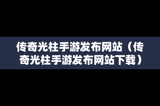 传奇光柱手游发布网站（传奇光柱手游发布网站下载）