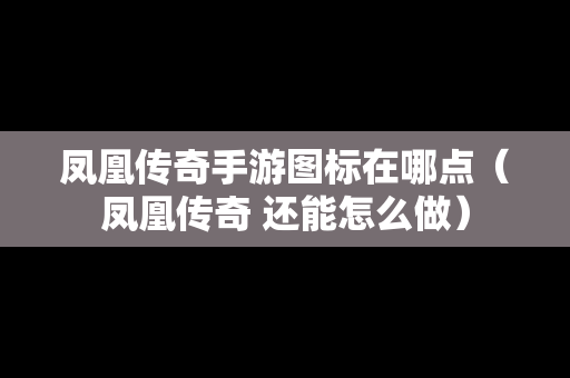 凤凰传奇手游图标在哪点（凤凰传奇 还能怎么做）