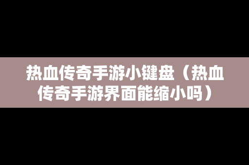 热血传奇手游小键盘（热血传奇手游界面能缩小吗）