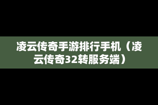 凌云传奇手游排行手机（凌云传奇32转服务端）