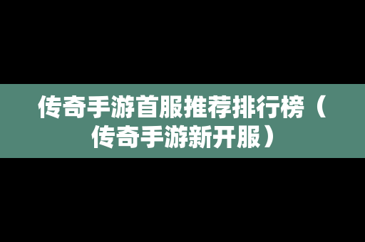 传奇手游首服推荐排行榜（传奇手游新开服）