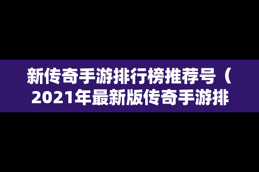 新传奇手游排行榜推荐号（2021年最新版传奇手游排行榜）
