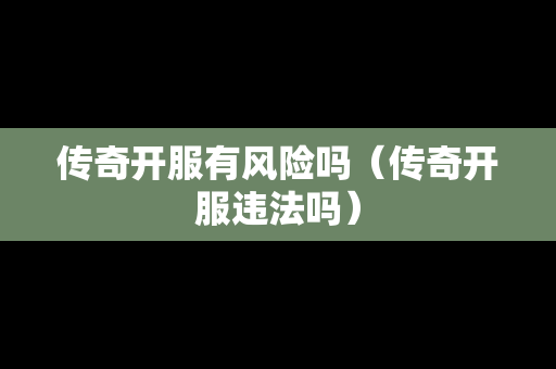 传奇开服有风险吗（传奇开服违法吗）