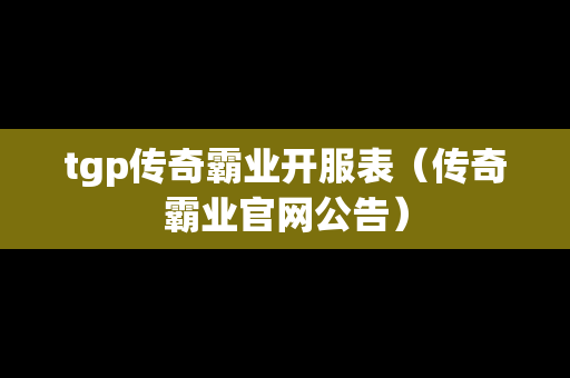tgp传奇霸业开服表（传奇霸业官网公告）