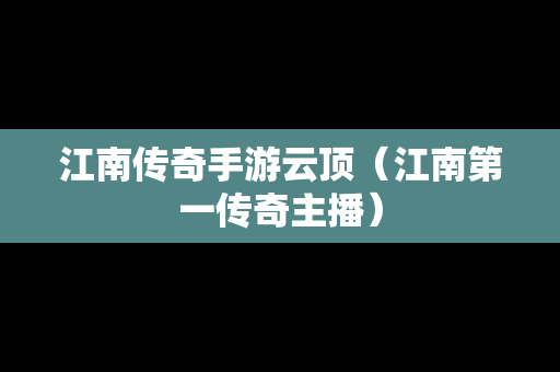 江南传奇手游云顶（江南第一传奇主播）