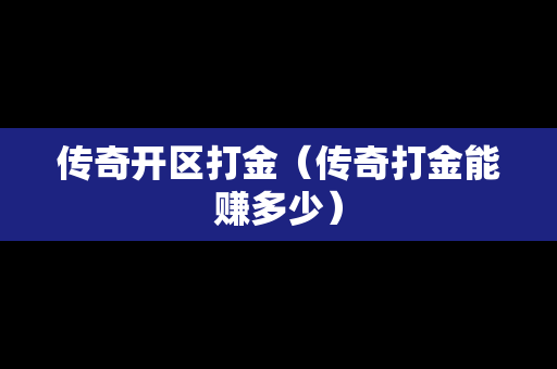 传奇开区打金（传奇打金能赚多少）