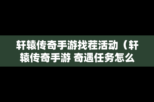 轩辕传奇手游找茬活动（轩辕传奇手游 奇遇任务怎么做）