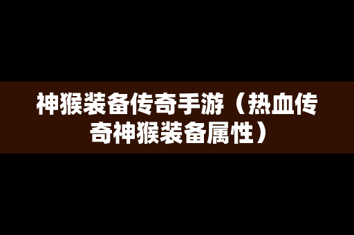 神猴装备传奇手游（热血传奇神猴装备属性）