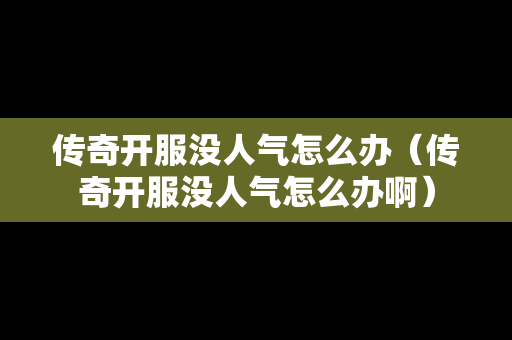 传奇开服没人气怎么办（传奇开服没人气怎么办啊）