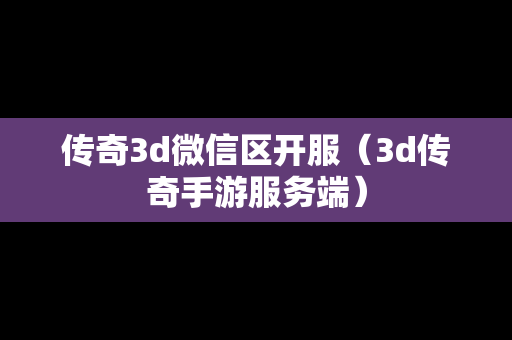 传奇3d微信区开服（3d传奇手游服务端）