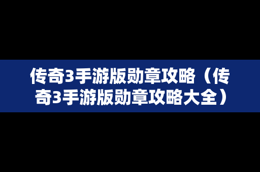 传奇3手游版勋章攻略（传奇3手游版勋章攻略大全）