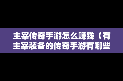 主宰传奇手游怎么赚钱（有主宰装备的传奇手游有哪些?）