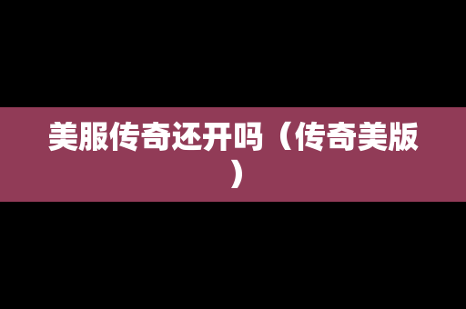 美服传奇还开吗（传奇美版）