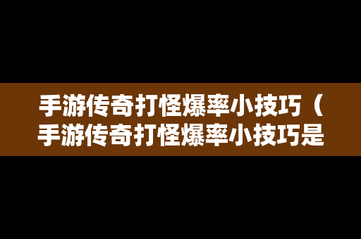 手游传奇打怪爆率小技巧（手游传奇打怪爆率小技巧是什么）
