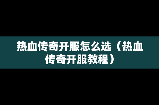 热血传奇开服怎么选（热血传奇开服教程）