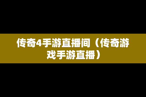 传奇4手游直播间（传奇游戏手游直播）