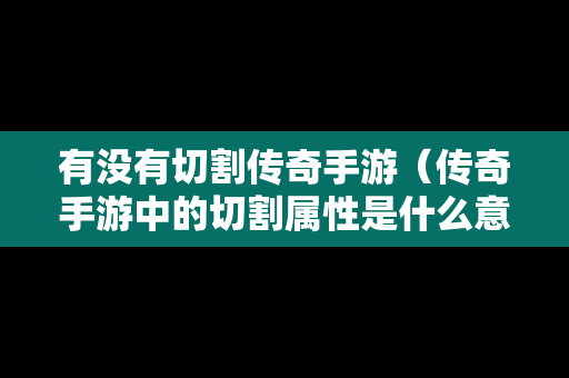 有没有切割传奇手游（传奇手游中的切割属性是什么意思）
