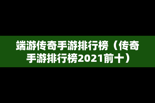 端游传奇手游排行榜（传奇手游排行榜2021前十）