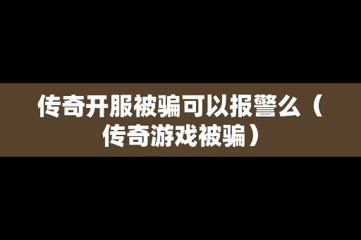 传奇开服被骗可以报警么（传奇游戏被骗）-第1张图片-传奇手游发布网