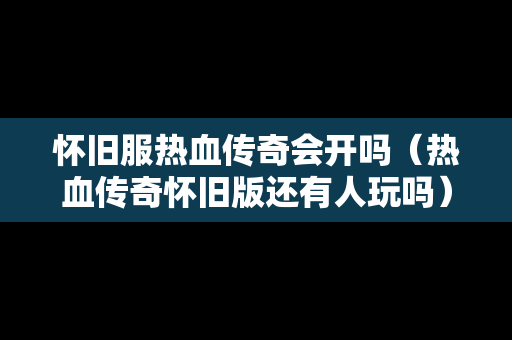 怀旧服热血传奇会开吗（热血传奇怀旧版还有人玩吗）