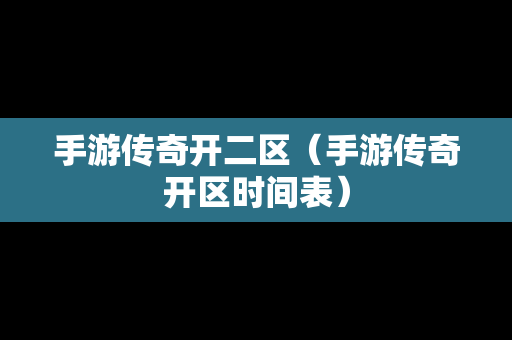手游传奇开二区（手游传奇开区时间表）