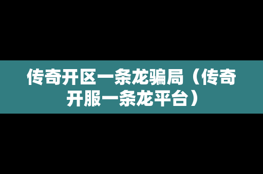 传奇开区一条龙骗局（传奇开服一条龙平台）