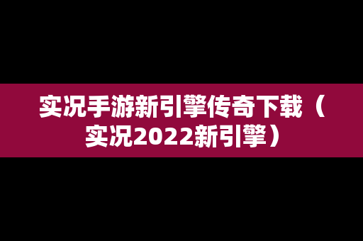 实况手游新引擎传奇下载（实况2022新引擎）