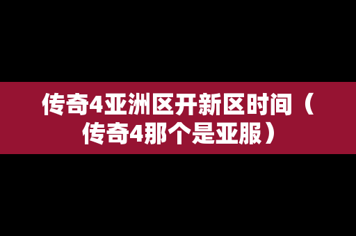 传奇4亚洲区开新区时间（传奇4那个是亚服）