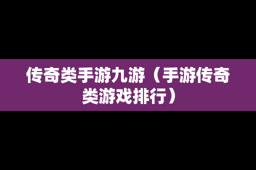 传奇类手游九游（手游传奇类游戏排行）