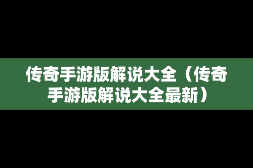 传奇手游版解说大全（传奇手游版解说大全最新）