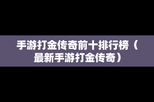 手游打金传奇前十排行榜（最新手游打金传奇）
