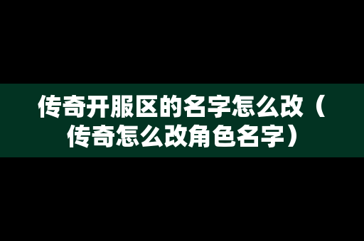 传奇开服区的名字怎么改（传奇怎么改角色名字）