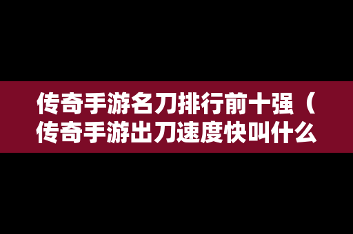 传奇手游名刀排行前十强（传奇手游出刀速度快叫什么名字）