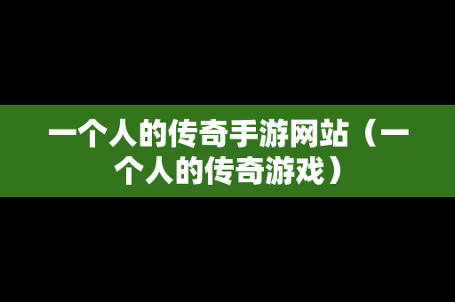 一个人的传奇手游网站（一个人的传奇游戏）