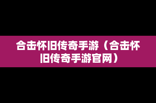 合击怀旧传奇手游（合击怀旧传奇手游官网）