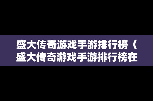盛大传奇游戏手游排行榜（盛大传奇游戏手游排行榜在哪看）