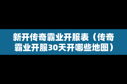 新开传奇霸业开服表（传奇霸业开服30天开哪些地图）