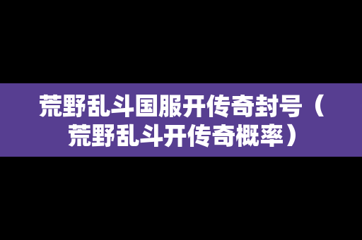 荒野乱斗国服开传奇封号（荒野乱斗开传奇概率）