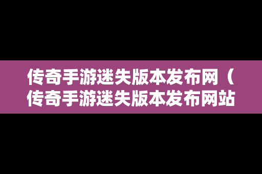 传奇手游迷失版本发布网（传奇手游迷失版本发布网站）