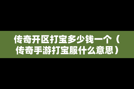 传奇开区打宝多少钱一个（传奇手游打宝服什么意思）